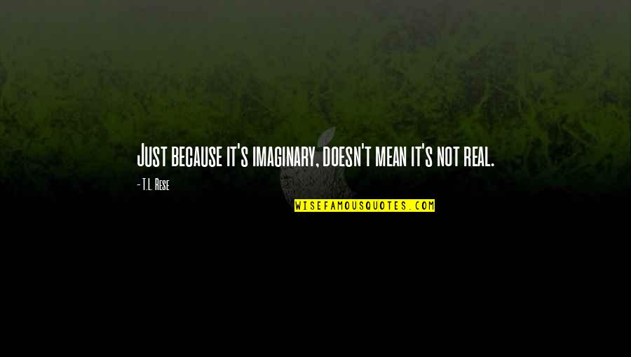 Liars All Around Quotes By T.L. Rese: Just because it's imaginary, doesn't mean it's not