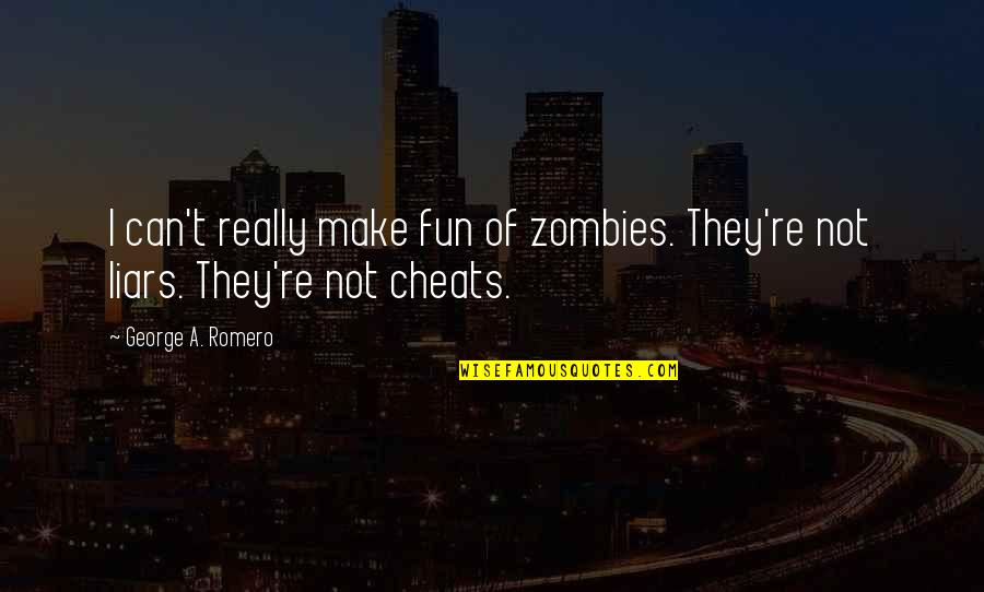 Liars And Cheats Quotes By George A. Romero: I can't really make fun of zombies. They're