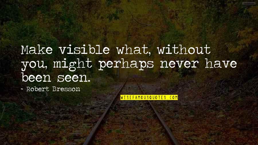 Liars And Cheats Quotes By Robert Bresson: Make visible what, without you, might perhaps never