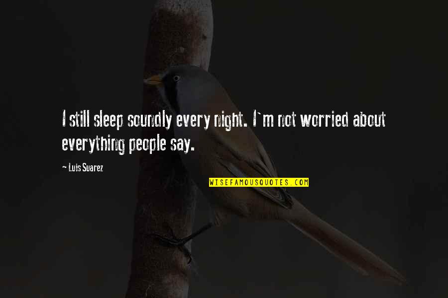 Liars And Deceivers Quotes By Luis Suarez: I still sleep soundly every night. I'm not