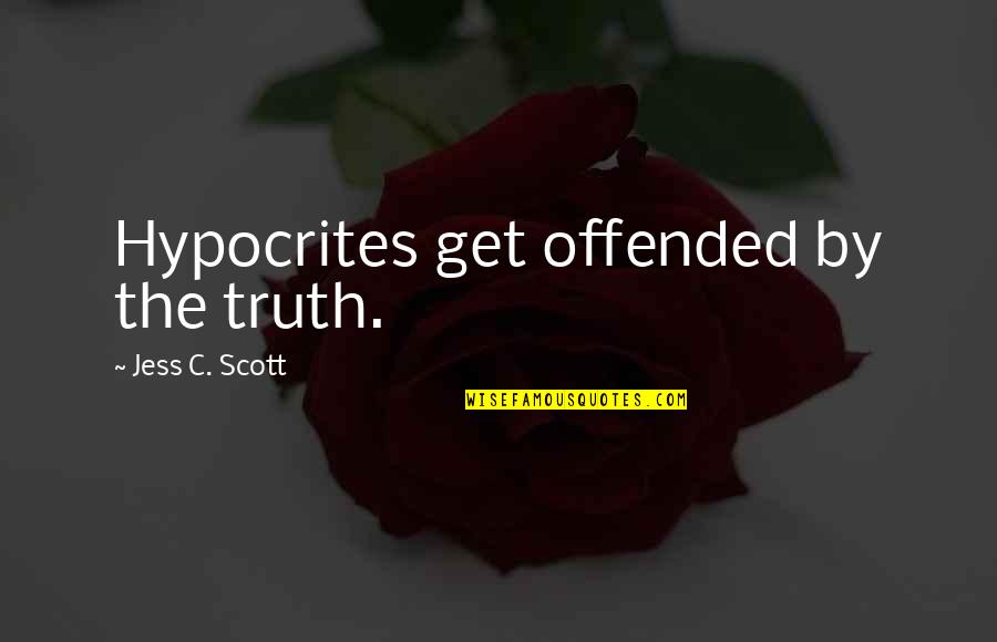 Liars And Hypocrites Quotes By Jess C. Scott: Hypocrites get offended by the truth.