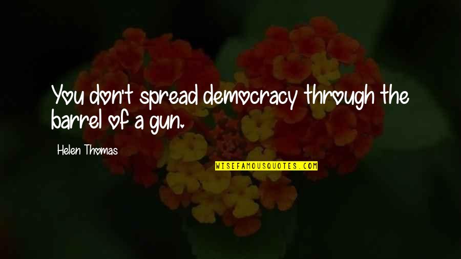 Liars And Sneaks Quotes By Helen Thomas: You don't spread democracy through the barrel of