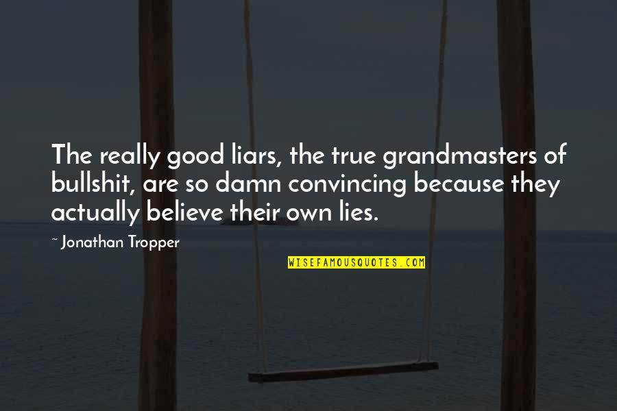 Liars Believe Their Own Lies Quotes By Jonathan Tropper: The really good liars, the true grandmasters of Liars Believe Their Own Lies Quotes By Jonathan Tropper: The really good liars, the true grandmasters of