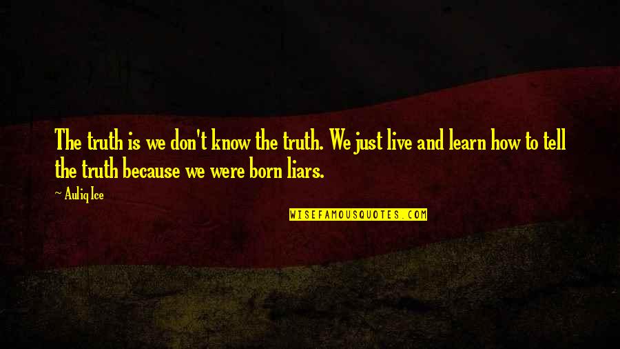 Liars Liars Quotes By Auliq Ice: The truth is we don't know the truth.