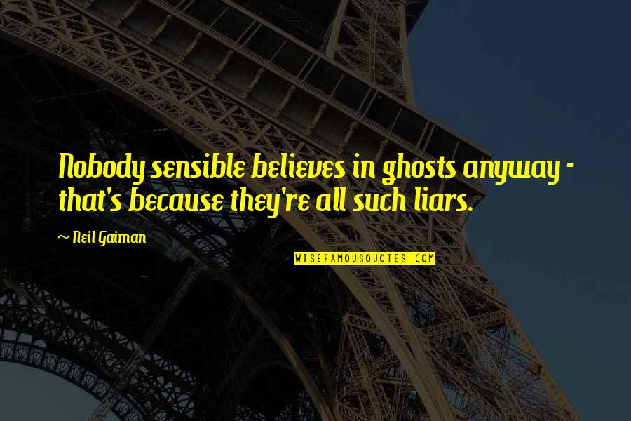 Liars Liars Quotes By Neil Gaiman: Nobody sensible believes in ghosts anyway - that's