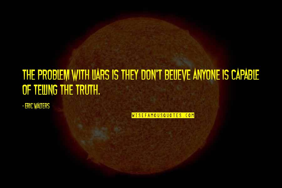 Liars Telling The Truth Quotes By Eric Walters: The problem with liars is they don't believe