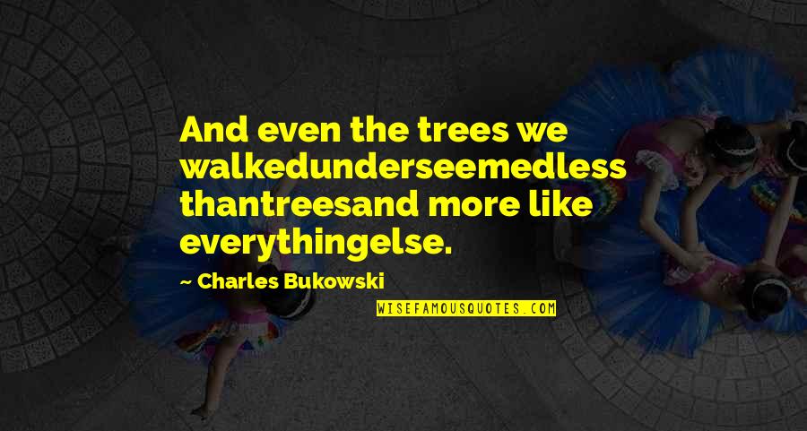 Liars Yahoo Quotes By Charles Bukowski: And even the trees we walkedunderseemedless thantreesand more