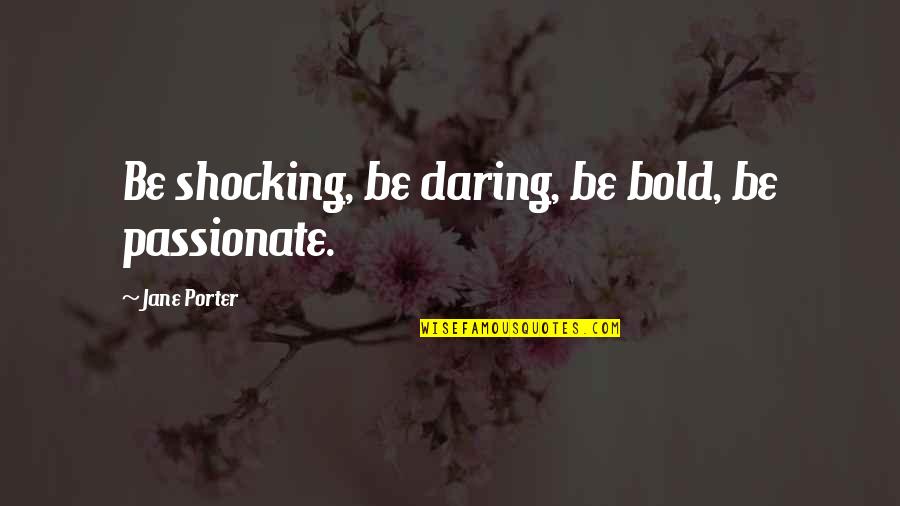 Liason Quotes By Jane Porter: Be shocking, be daring, be bold, be passionate.