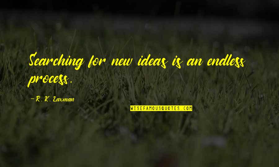 Liautaud School Quotes By R. K. Laxman: Searching for new ideas is an endless process.