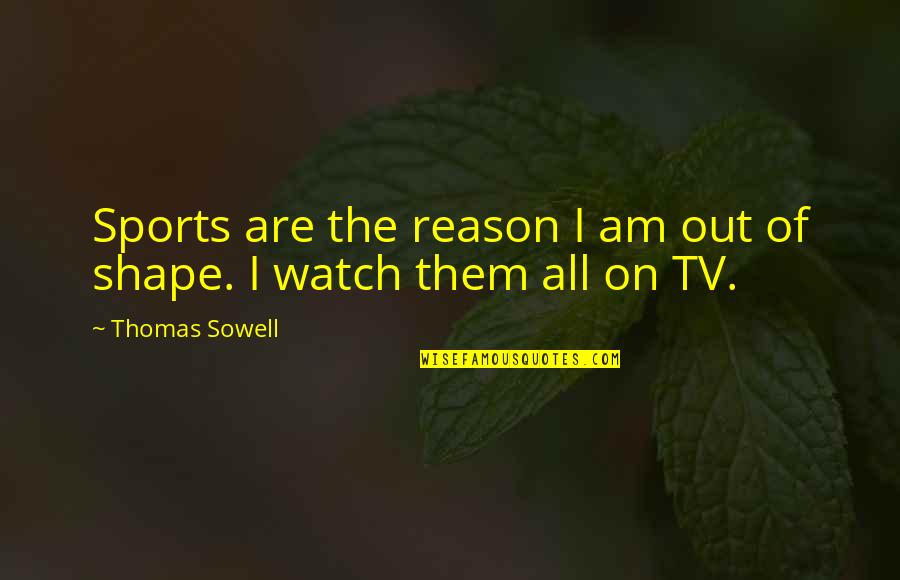 Libak Quotes By Thomas Sowell: Sports are the reason I am out of