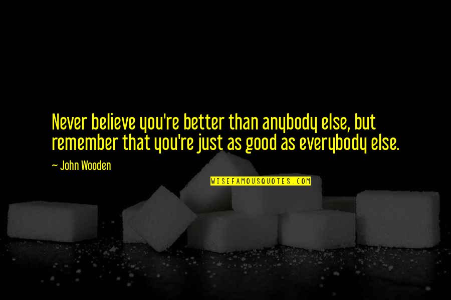 Liban Quotes By John Wooden: Never believe you're better than anybody else, but