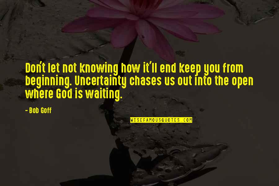 Libation Quotes By Bob Goff: Don't let not knowing how it'll end keep