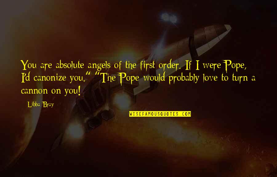 Libba Bray Love Quotes By Libba Bray: You are absolute angels of the first order. Libba Bray Love Quotes By Libba Bray: You are absolute angels of the first order.