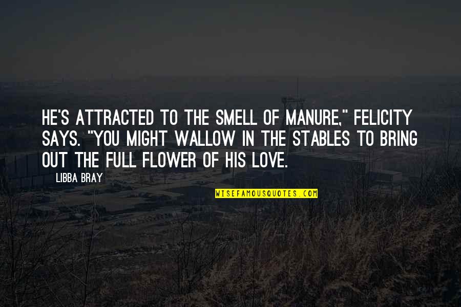Libba Bray Love Quotes By Libba Bray: He's attracted to the smell of manure," Felicity