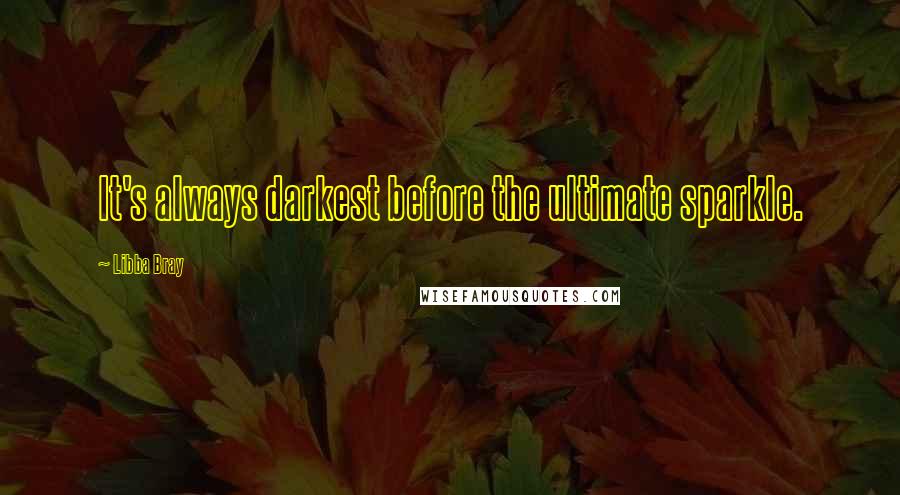 Libba Bray quotes: It's always darkest before the ultimate sparkle.