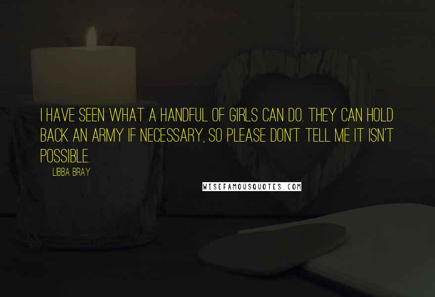 Libba Bray quotes: I have seen what a handful of girls can do. They can hold back an army if necessary, so please don't tell me it isn't possible.