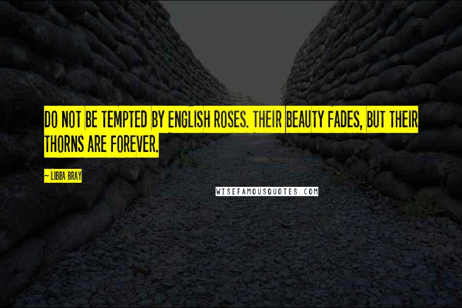 Libba Bray quotes: Do not be tempted by English roses. Their beauty fades, but their thorns are forever.