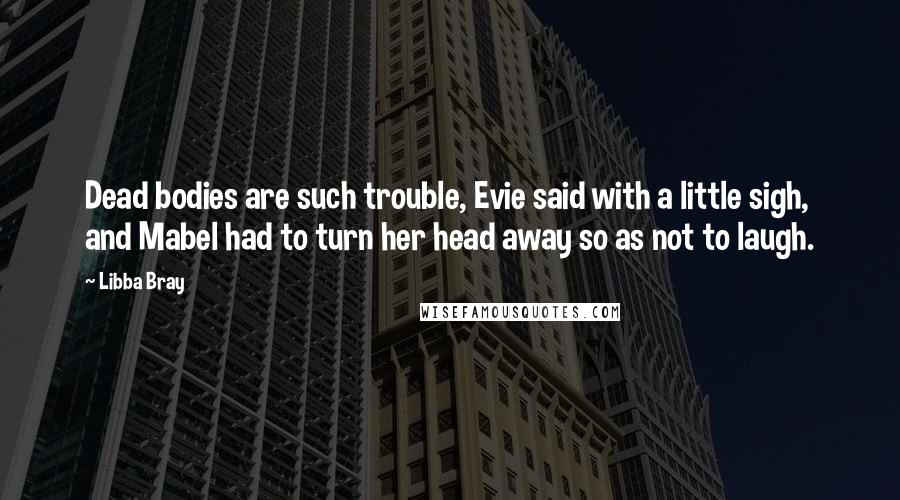 Libba Bray quotes: Dead bodies are such trouble, Evie said with a little sigh, and Mabel had to turn her head away so as not to laugh.