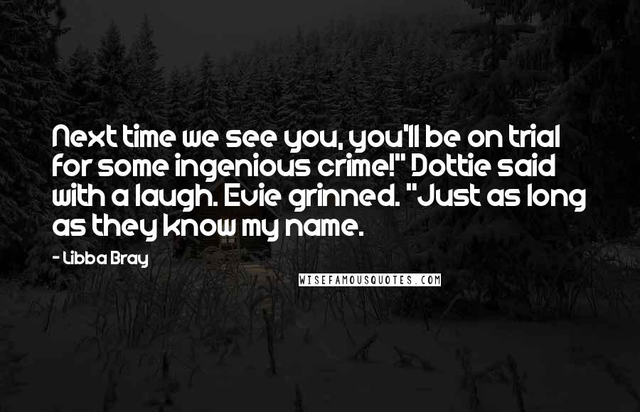 Libba Bray quotes: Next time we see you, you'll be on trial for some ingenious crime!" Dottie said with a laugh. Evie grinned. "Just as long as they know my name.