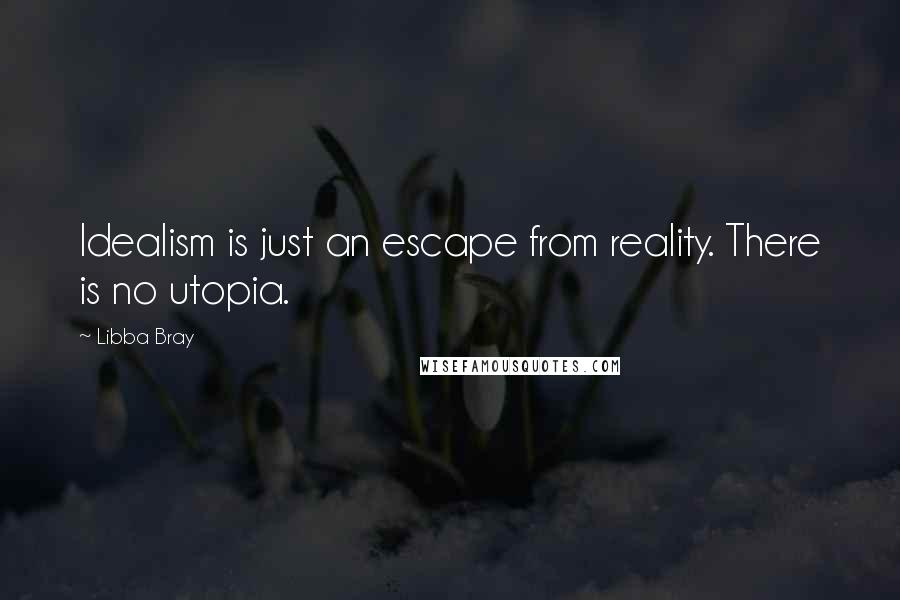 Libba Bray quotes: Idealism is just an escape from reality. There is no utopia.