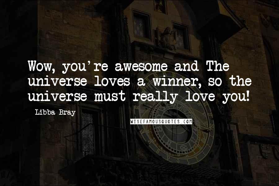 Libba Bray quotes: Wow, you're awesome and The universe loves a winner, so the universe must really love you!