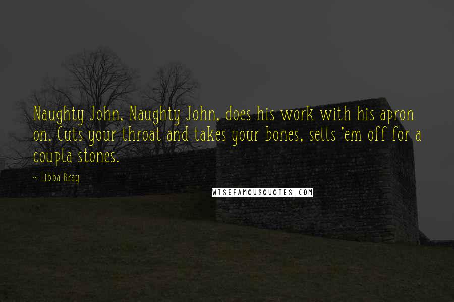 Libba Bray quotes: Naughty John, Naughty John, does his work with his apron on. Cuts your throat and takes your bones, sells 'em off for a coupla stones.