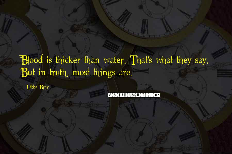 Libba Bray quotes: Blood is thicker than water. That's what they say. But in truth, most things are.