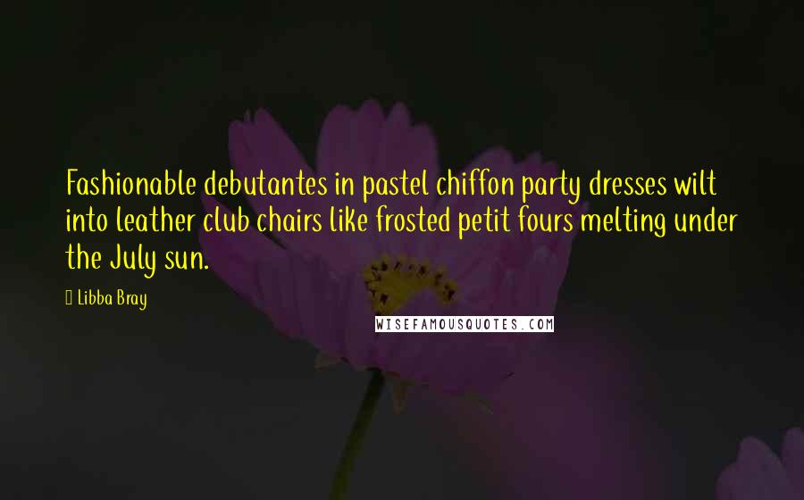 Libba Bray quotes: Fashionable debutantes in pastel chiffon party dresses wilt into leather club chairs like frosted petit fours melting under the July sun.