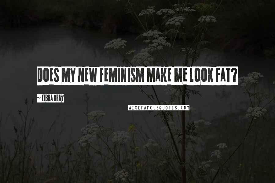 Libba Bray quotes: Does my new feminism make me look fat?
