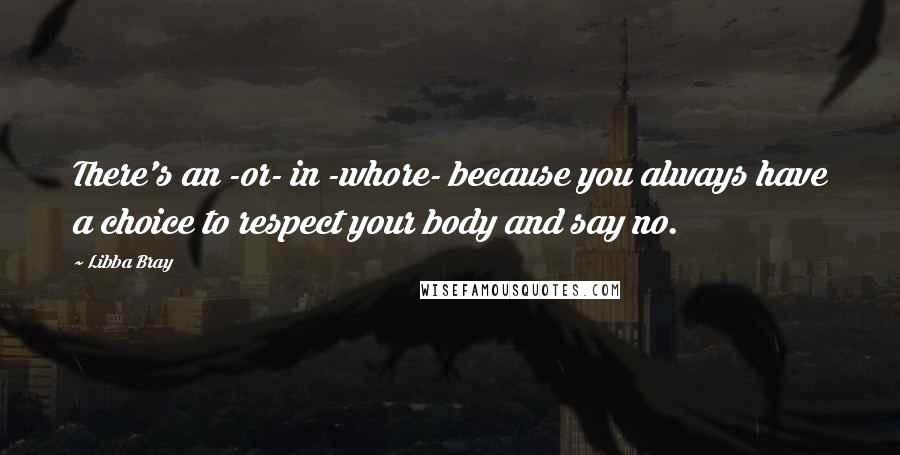 Libba Bray quotes: There's an -or- in -whore- because you always have a choice to respect your body and say no.