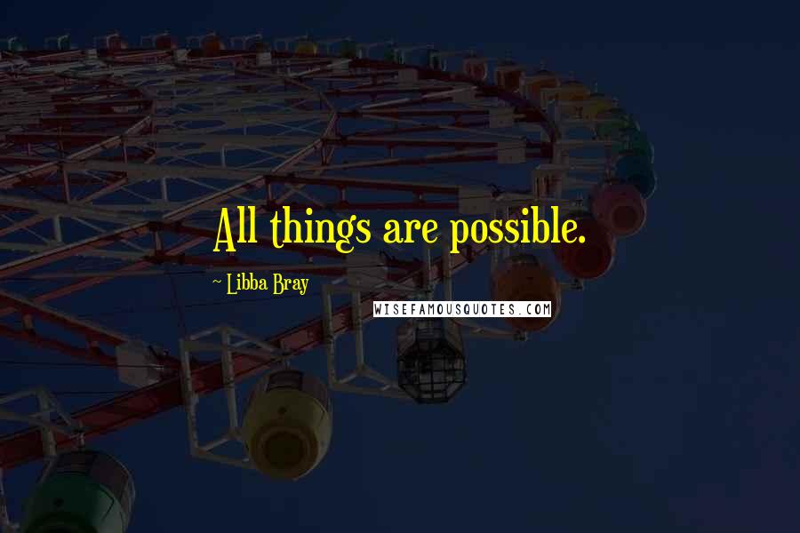 Libba Bray quotes: All things are possible.
