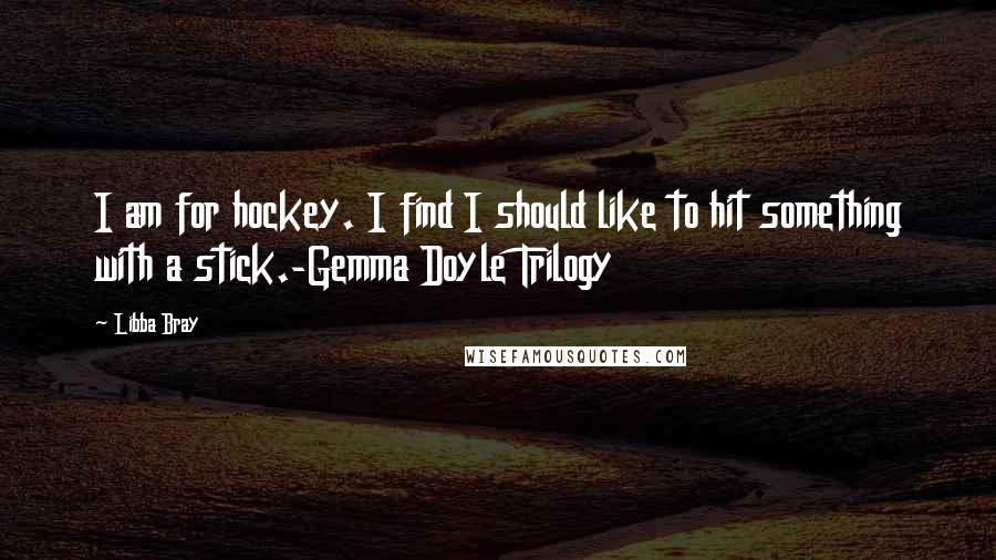 Libba Bray quotes: I am for hockey. I find I should like to hit something with a stick.-Gemma Doyle Trilogy