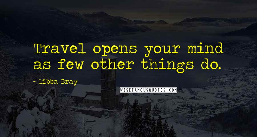 Libba Bray quotes: Travel opens your mind as few other things do.