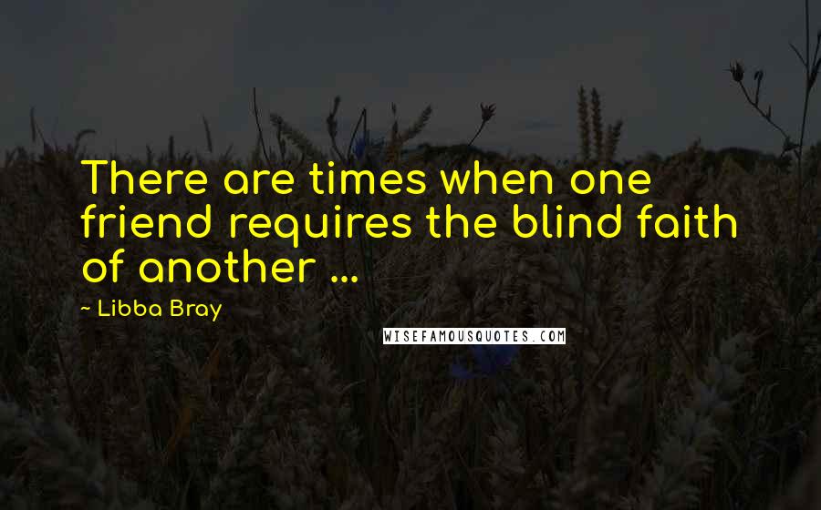 Libba Bray quotes: There are times when one friend requires the blind faith of another ...