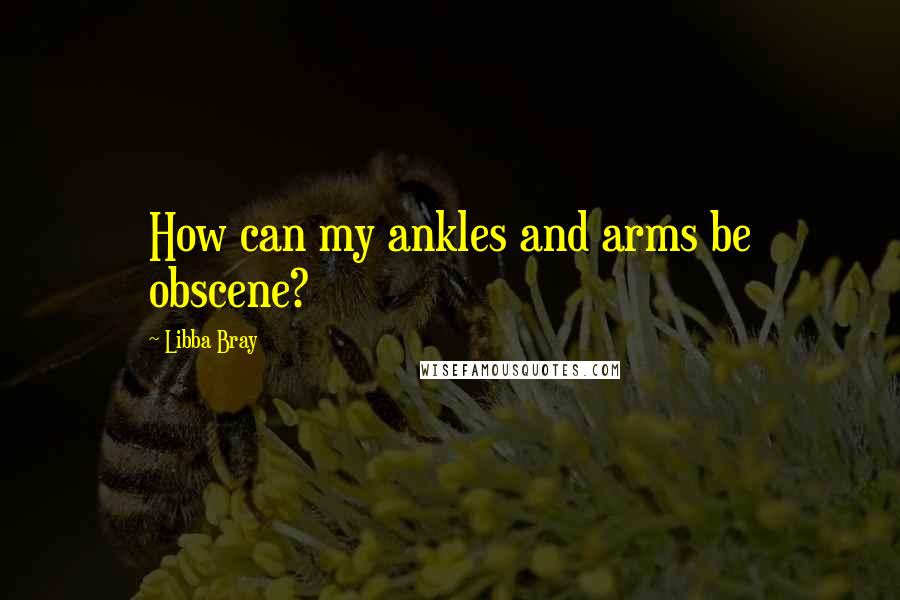 Libba Bray quotes: How can my ankles and arms be obscene?