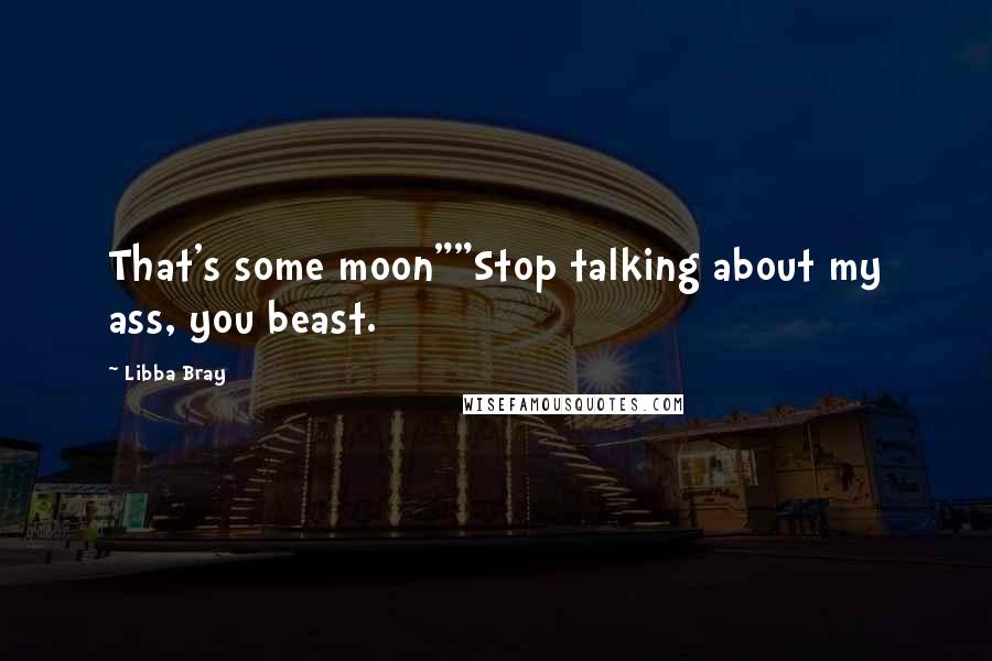 Libba Bray quotes: That's some moon""Stop talking about my ass, you beast.