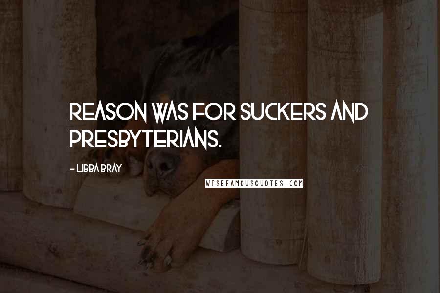 Libba Bray quotes: Reason was for suckers and Presbyterians.