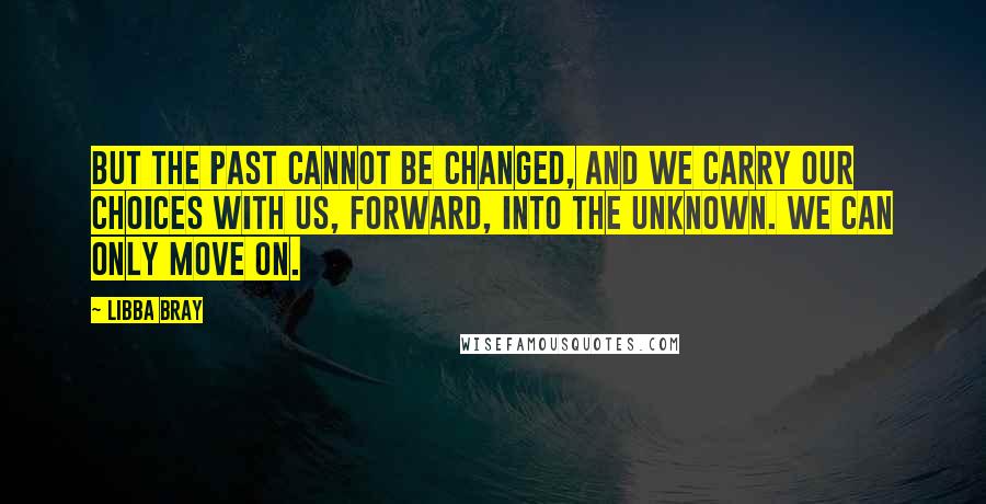 Libba Bray quotes: But the past cannot be changed, and we carry our choices with us, forward, into the unknown. We can only move on.