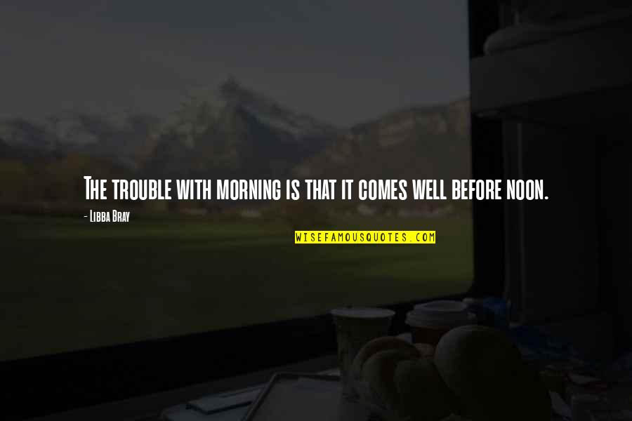 Libba Bray Quotes By Libba Bray: The trouble with morning is that it comes