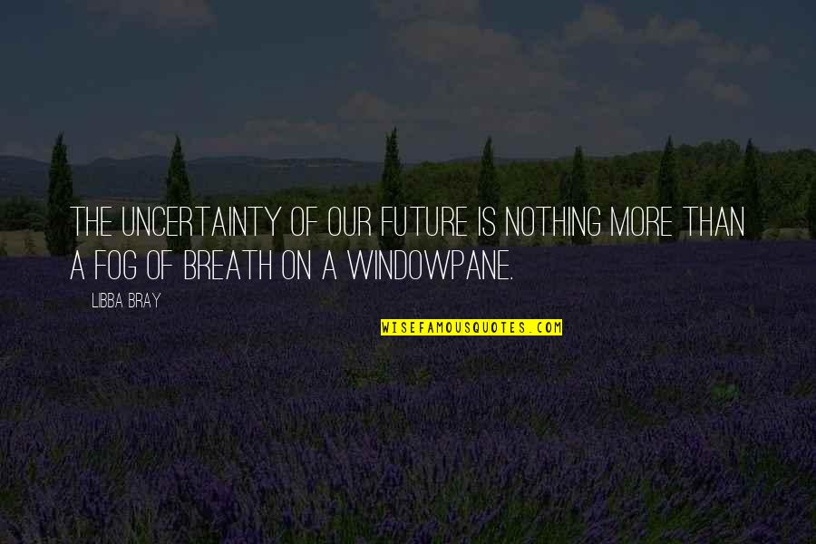 Libba Bray Quotes By Libba Bray: The uncertainty of our future is nothing more