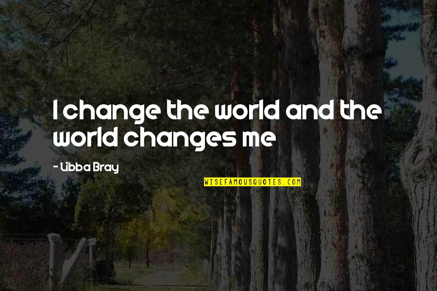 Libba Bray Quotes By Libba Bray: I change the world and the world changes