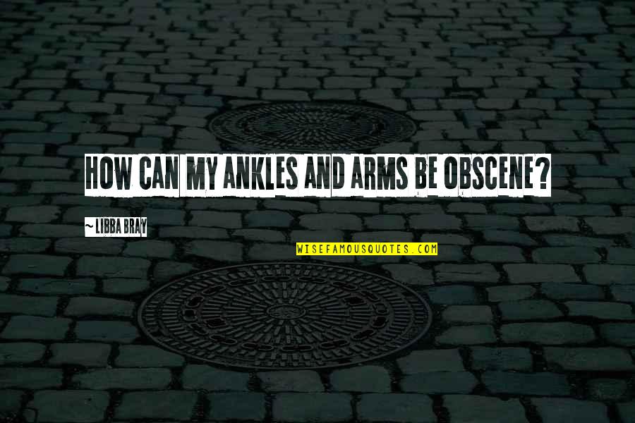 Libba Bray Quotes By Libba Bray: How can my ankles and arms be obscene?
