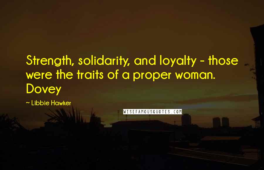 Libbie Hawker quotes: Strength, solidarity, and loyalty - those were the traits of a proper woman. Dovey