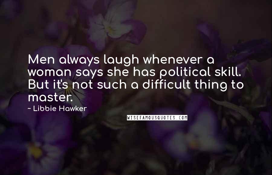 Libbie Hawker quotes: Men always laugh whenever a woman says she has political skill. But it's not such a difficult thing to master.