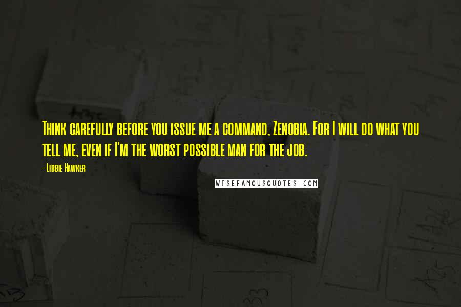 Libbie Hawker quotes: Think carefully before you issue me a command, Zenobia. For I will do what you tell me, even if I'm the worst possible man for the job.