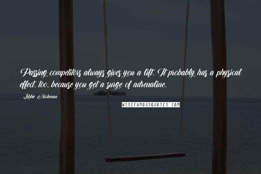 Libbie Hickman quotes: Passing competitors always gives you a lift. It probably has a physical effect, too, because you get a surge of adrenaline.