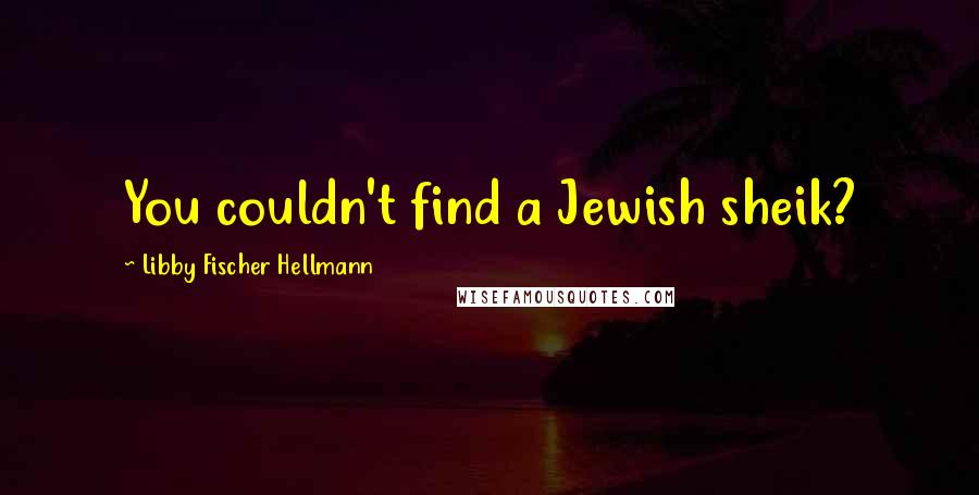 Libby Fischer Hellmann quotes: You couldn't find a Jewish sheik?