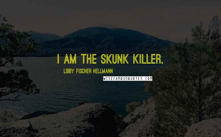 Libby Fischer Hellmann quotes: I am the skunk killer.