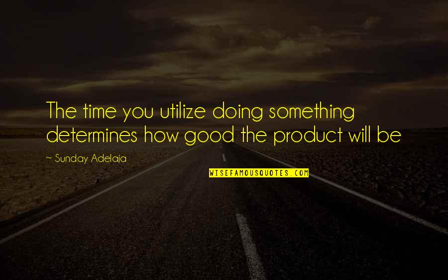 Libby Holman Quotes By Sunday Adelaja: The time you utilize doing something determines how