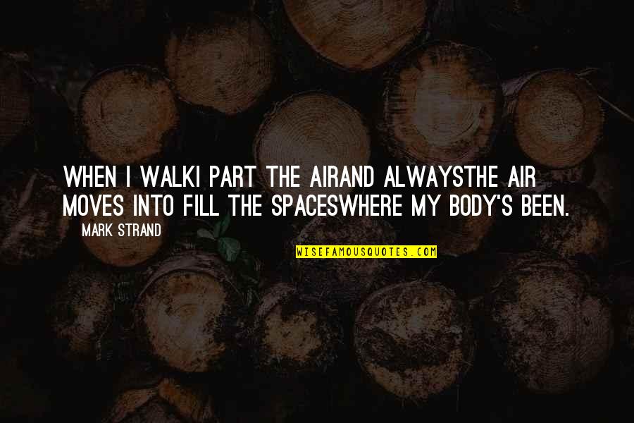 Libby Lane Quotes By Mark Strand: When I walkI part the airand alwaysthe air Libby Lane Quotes By Mark Strand: When I walkI part the airand alwaysthe air